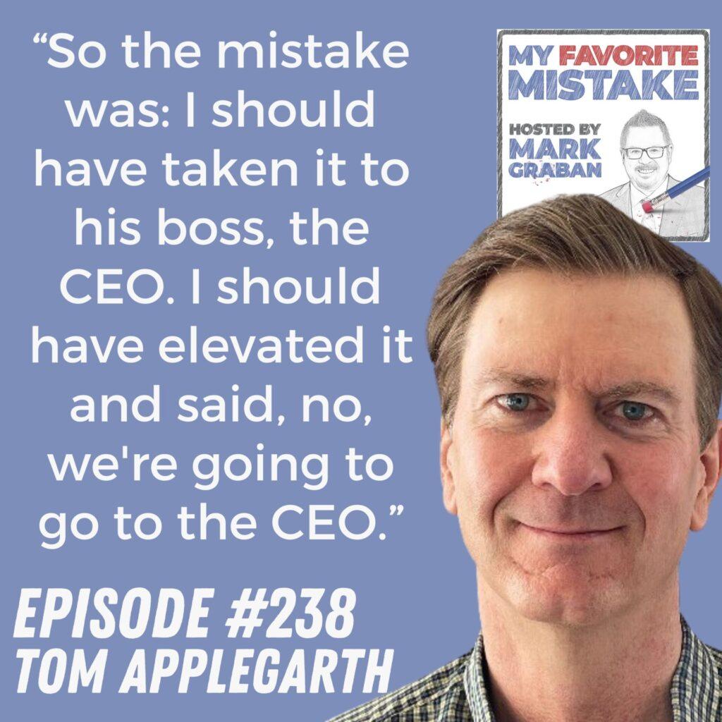 “So the mistake was: I should have taken it to his boss, the CEO. I should have elevated it and said, no, we're going to go to the CEO.” Tom Applegarth