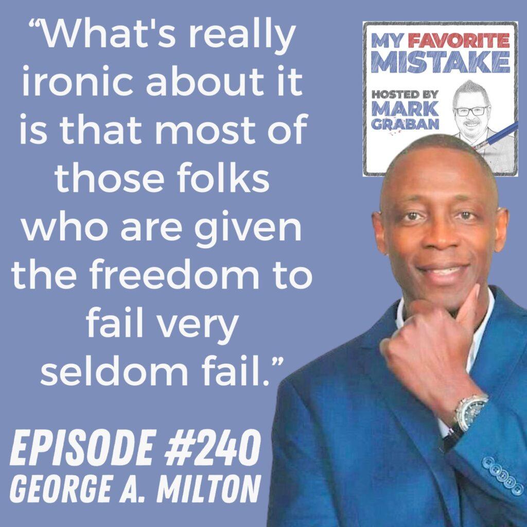 “What's really ironic about it is that most of those folks who are given the freedom to fail very seldom fail.” George A. Milton