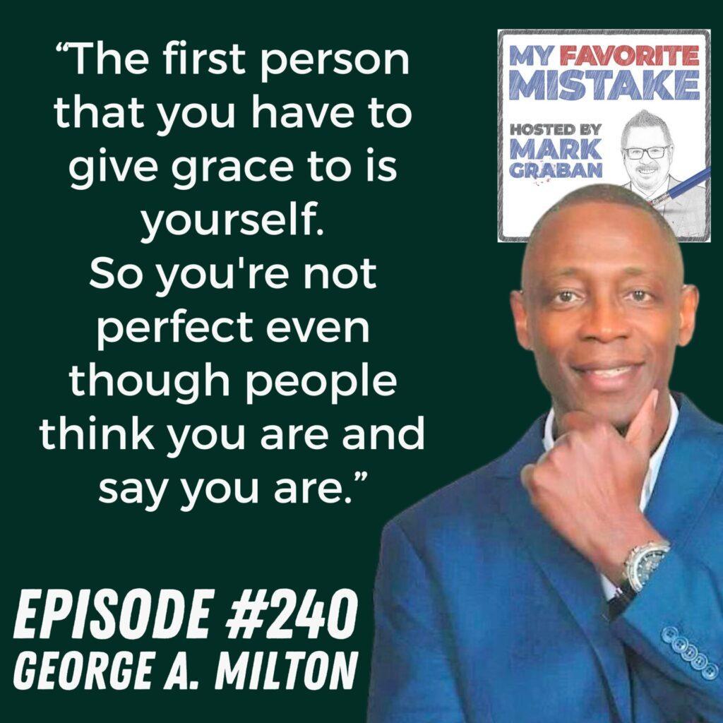 “The first person that you have to give grace to is yourself.
So you're not perfect even though people think you are and say you are.” George A. Milton