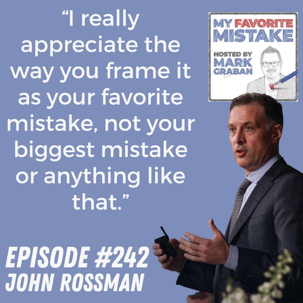 “I really appreciate the way you frame it as your favorite mistake, not your biggest mistake or anything like that.” John Rossman