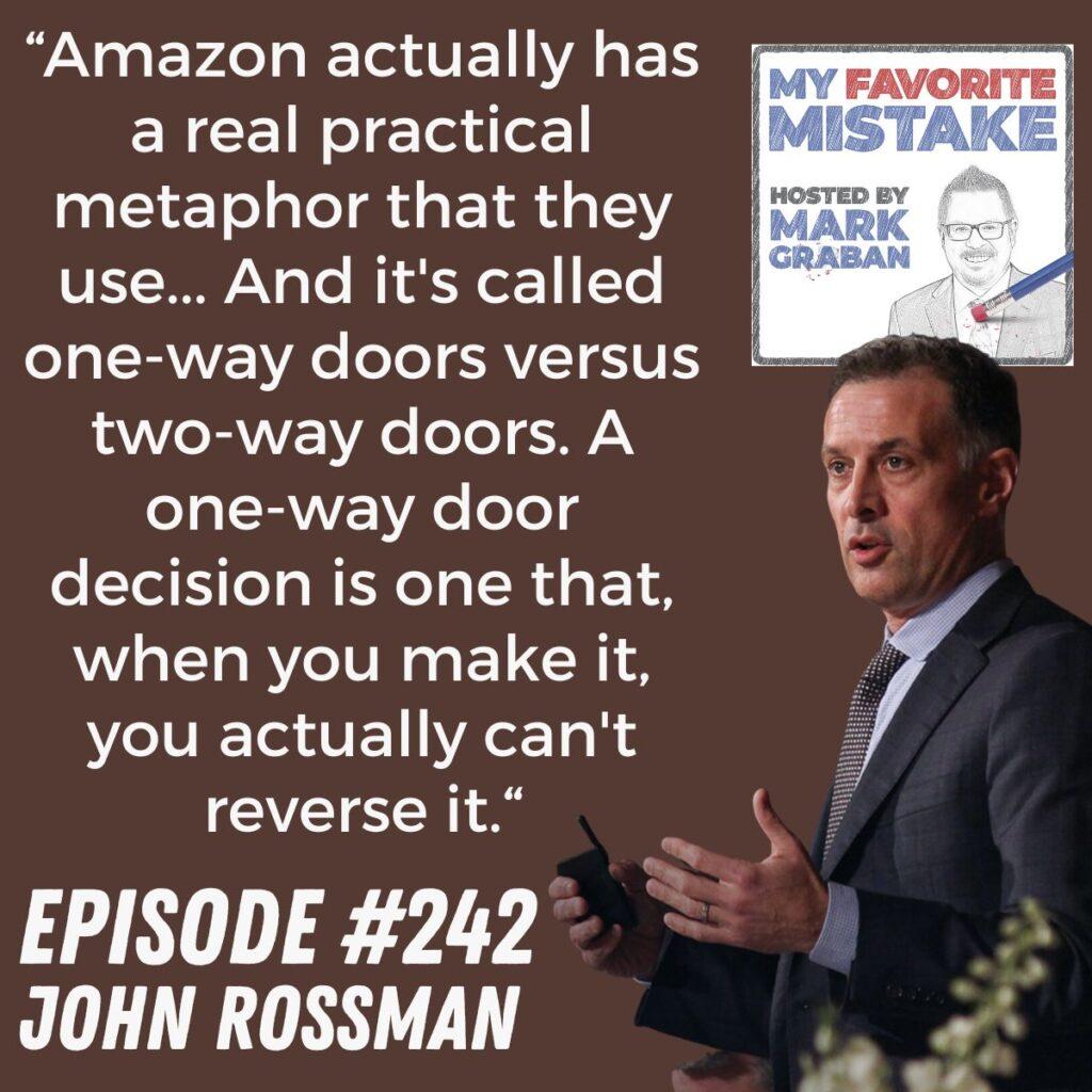 “Amazon actually has a real practical metaphor that they use... And it's called one-way doors versus two-way doors. A one-way door decision is one that, when you make it, you actually can't reverse it.“ John Rossman