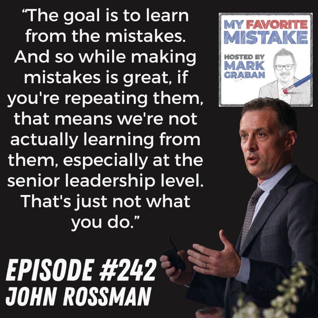“The goal is to learn from the mistakes. And so while making mistakes is great, if you're repeating them, that means we're not actually learning from them, especially at the senior leadership level. That's just not what you do.” John Rossman