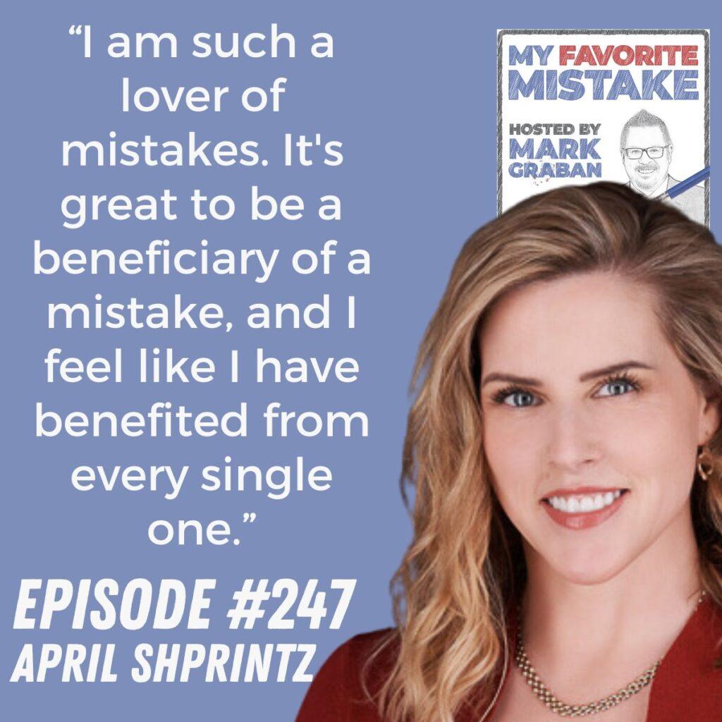 “I am such a lover of mistakes. It's great to be a beneficiary of a mistake, and I feel like I have benefited from every single one.” April Shprintz