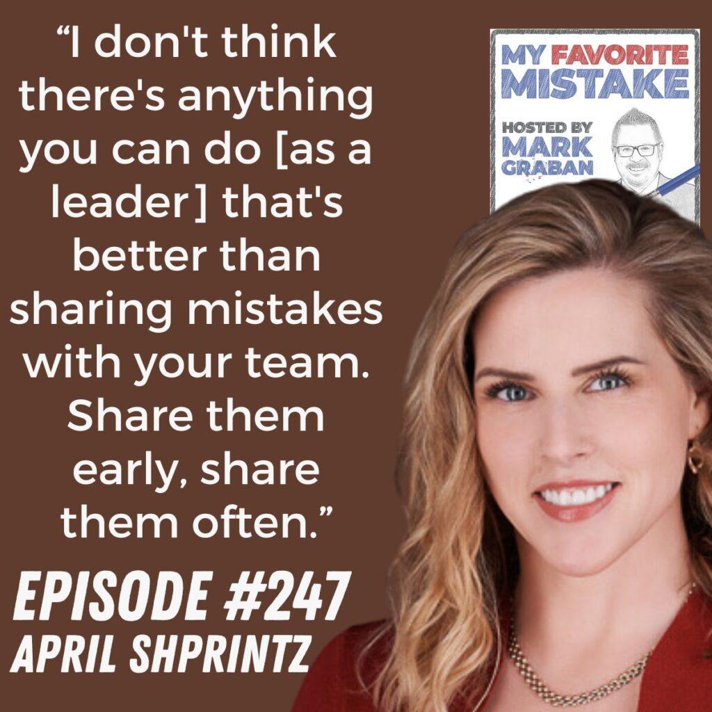 “I don't think there's anything you can do [as a leader] that's better than sharing mistakes with your team. Share them early, share them often.” April Shprintz