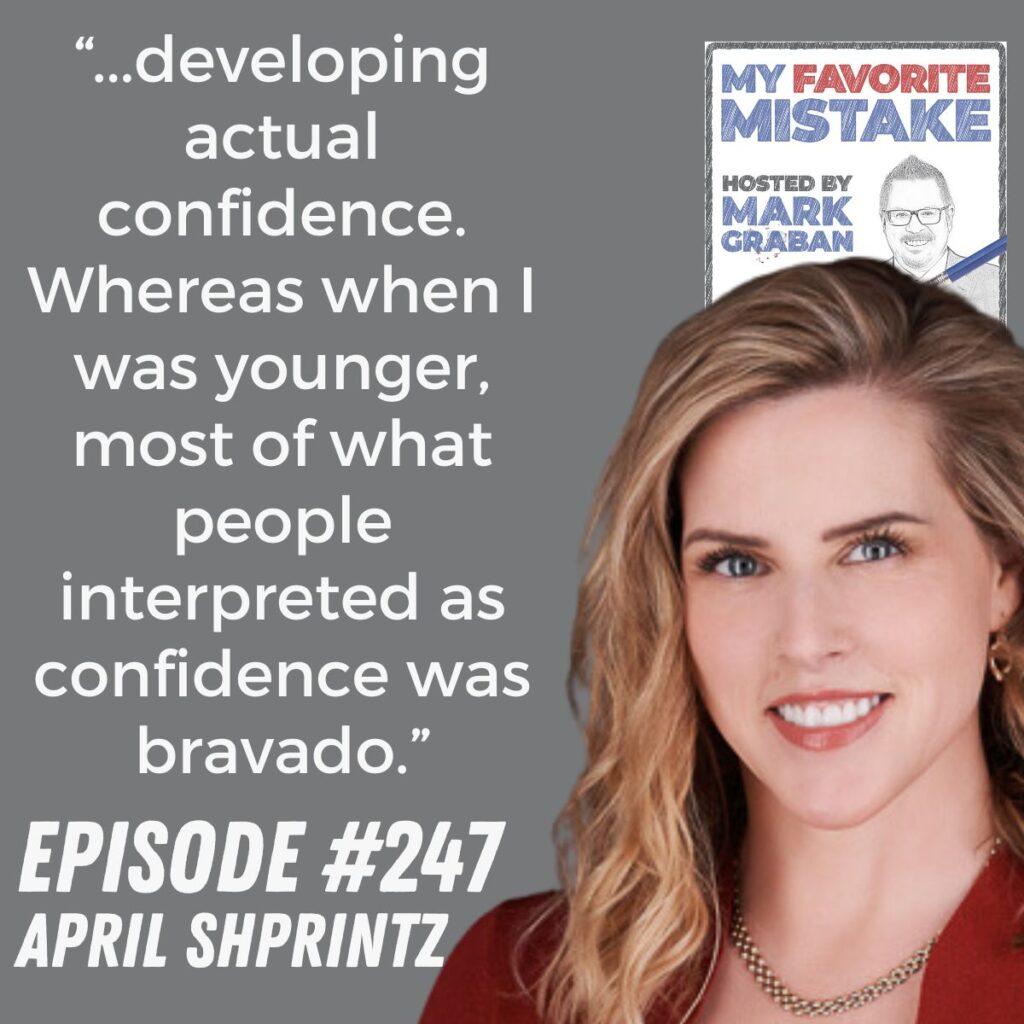 “...developing actual confidence. Whereas when I was younger, most of what people interpreted as confidence was bravado.” April Shprintz