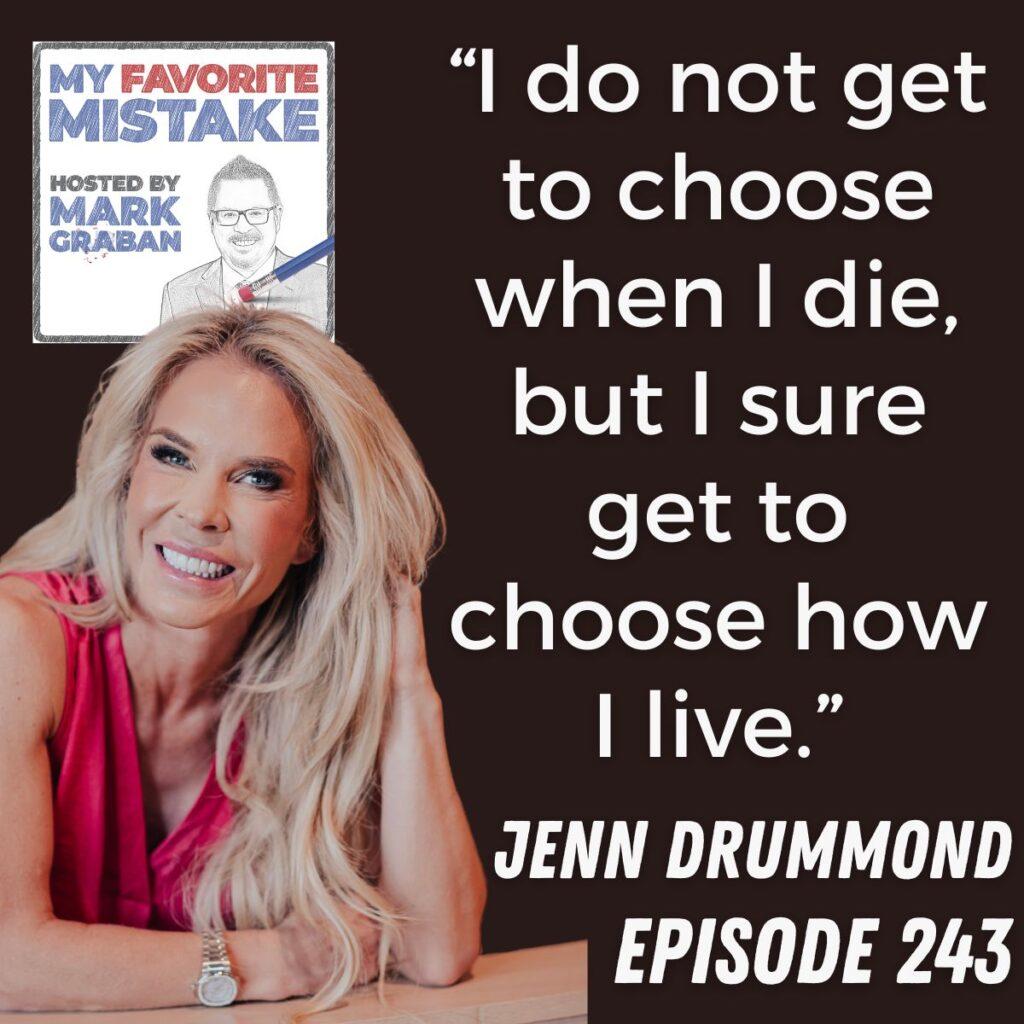 “I do not get to choose when I die, but I sure get to choose how I live.” jenn drummond