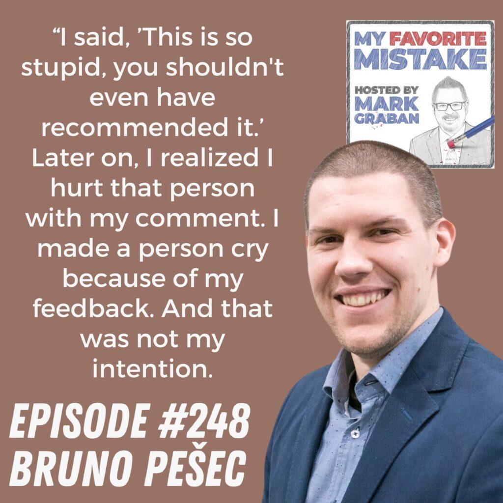 “I said, ’This is so stupid, you shouldn't even have recommended it.’ Later on, I realized I hurt that person with my comment. I made a person cry because of my feedback. And that was not my intention. Bruno Pesec