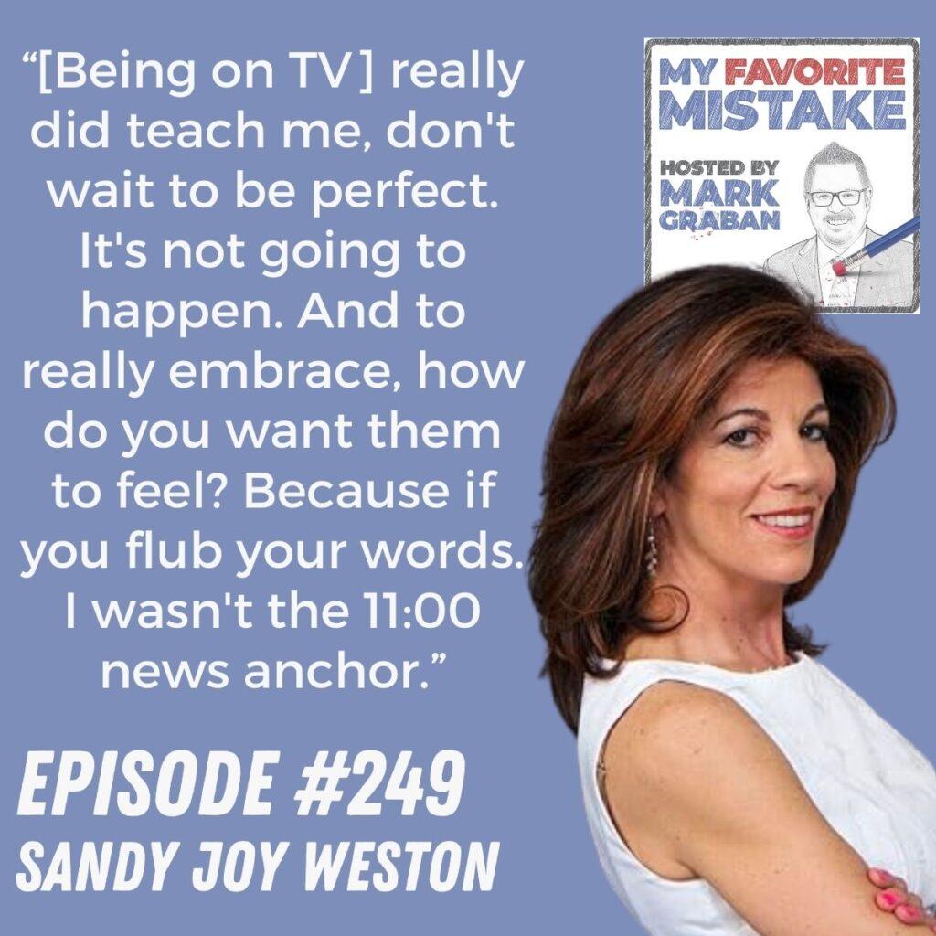 “[Being on TV] really did teach me, don't wait to be perfect. It's not going to happen. And to really embrace, how do you want them to feel? Because if you flub your words. I wasn't the 11:00 news anchor.” Sandy Joy Weston
