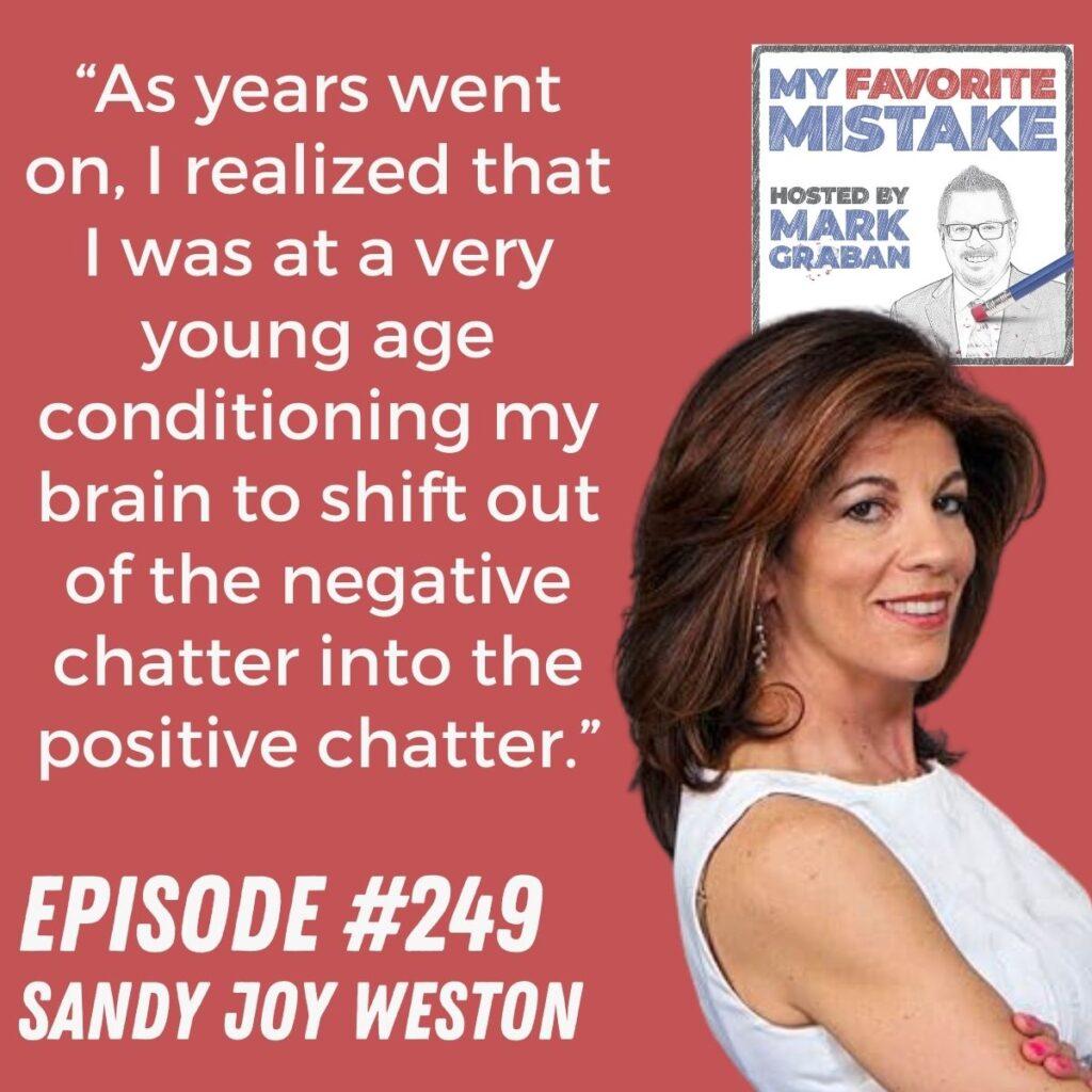 “As years went on, I realized that I was at a very young age conditioning my brain to shift out of the negative chatter into the positive chatter.” Sandy Joy Weston
