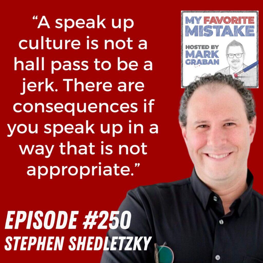 “A speak up culture is not a hall pass to be a jerk. There are consequences if you speak up in a way that is not appropriate.” - Stephen "Shed" Shedletzky