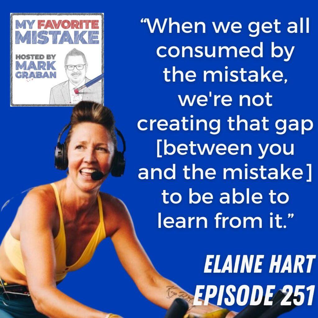 “When we get all consumed by the mistake, we're not creating that gap [between you and the mistake] to be able to learn from it.” Elaine Hart