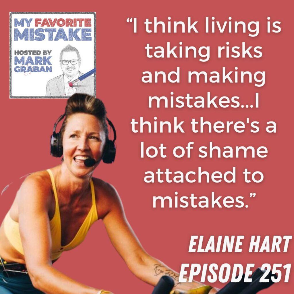 “I think living is taking risks and making mistakes...I think there's a lot of shame attached to mistakes.” Elaine Hart