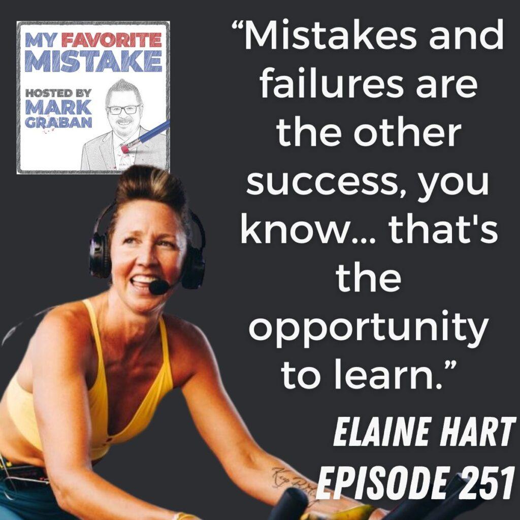 “Mistakes and failures are the other success, you know... that's the opportunity to learn.” Elaine Hart