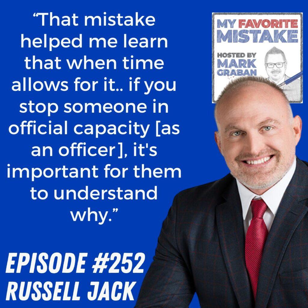 “That mistake helped me learn that when time allows for it.. if you stop someone in official capacity [as an officer], it's important for them to understand why.”  Russell Jack