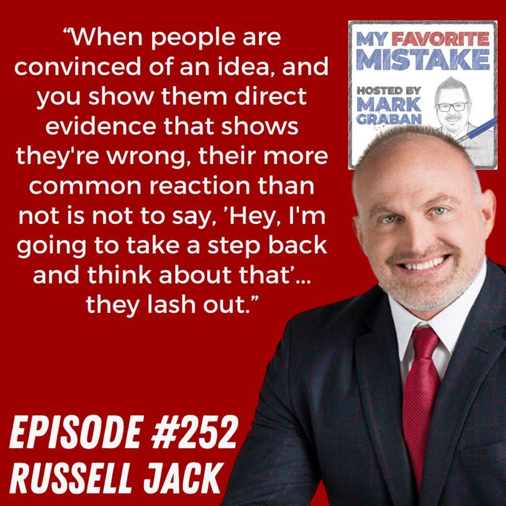 “When people are convinced of an idea, and you show them direct evidence that shows they're wrong, their more common reaction than not is not to say, ’Hey, I'm going to take a step back and think about that’... they lash out.”
Russell Jack