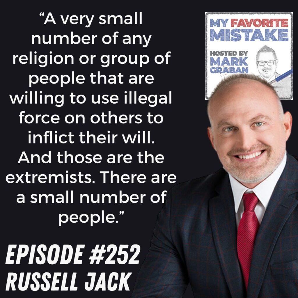 “A very small number of any religion or group of people that are willing to use illegal force on others to inflict their will.
And those are the extremists. There are a small number of people.”
 Russell Jack