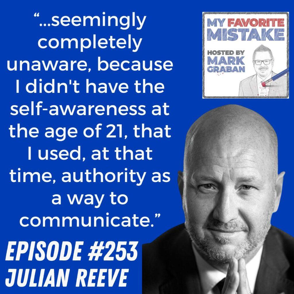 “...seemingly completely unaware, because I didn't have the self-awareness at the age of 21, that I used, at that time, authority as a way to communicate.” Julian Reeve