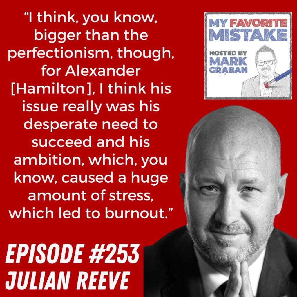 “I think, you know, bigger than the perfectionism, though, for Alexander [Hamilton], I think his issue really was his desperate need to succeed and his ambition, which, you know, caused a huge amount of stress, which led to burnout.” Julian Reeve