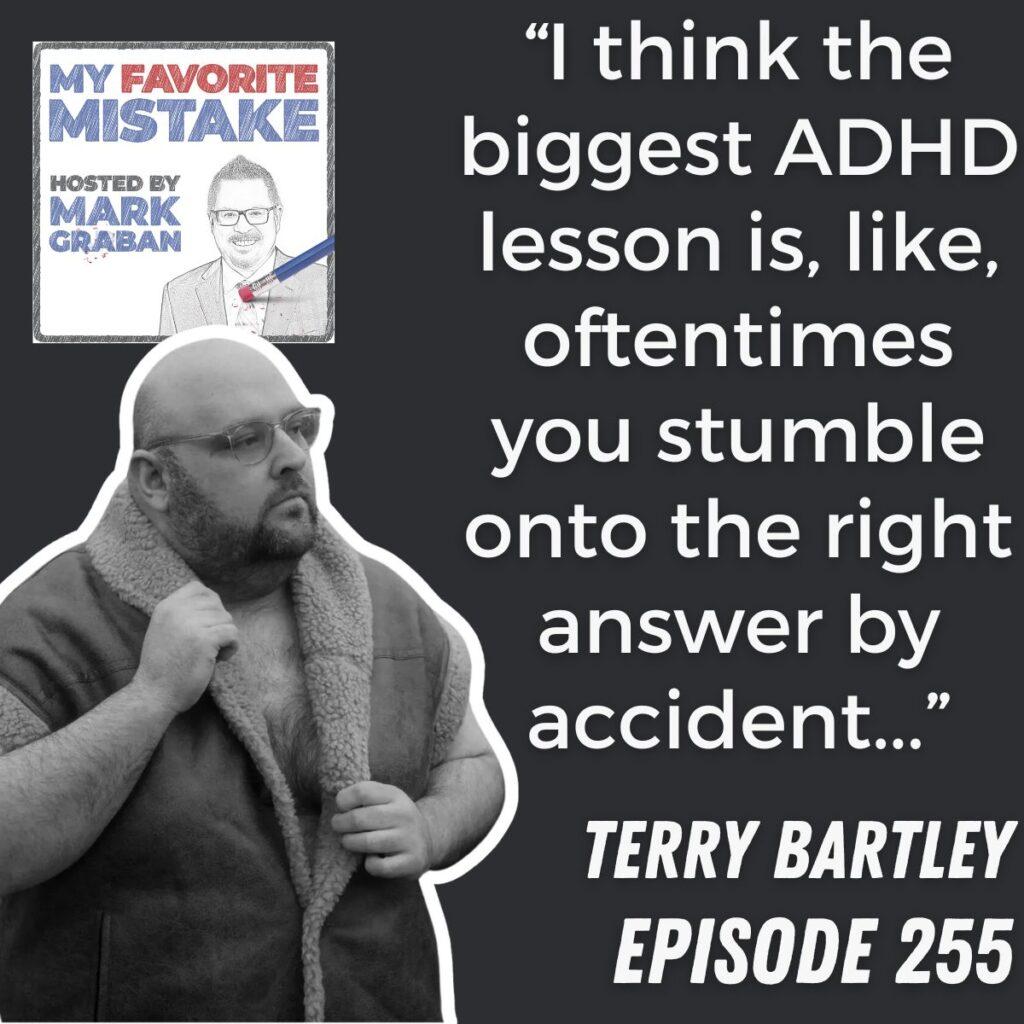 “I think the biggest ADHD lesson is, like, oftentimes you stumble onto the right answer by accident...” Terry Bartley

