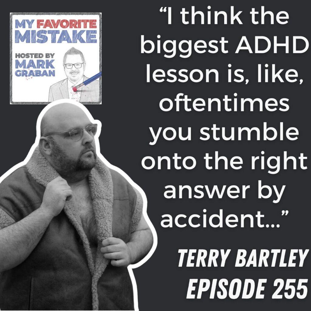 “I think the biggest ADHD lesson is, like, oftentimes you stumble onto the right answer by accident...” Terry Bartley