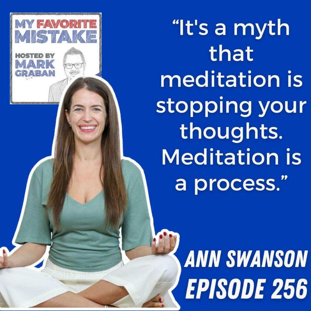 ANN SWANSON “It's a myth that meditation is stopping your thoughts. Meditation is a process.”