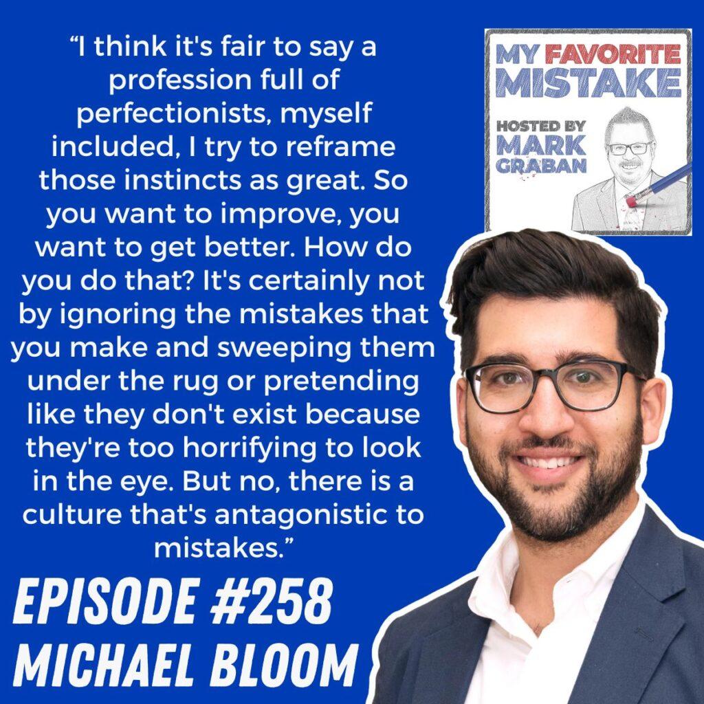 “I think it's fair to say a profession full of perfectionists, myself included, I try to reframe those instincts as great. So you want to improve, you want to get better. How do you do that? It's certainly not by ignoring the mistakes that you make and sweeping them under the rug or pretending like they don't exist because they're too horrifying to look in the eye. But no, there is a culture that's antagonistic to mistakes.” Michael Bloom