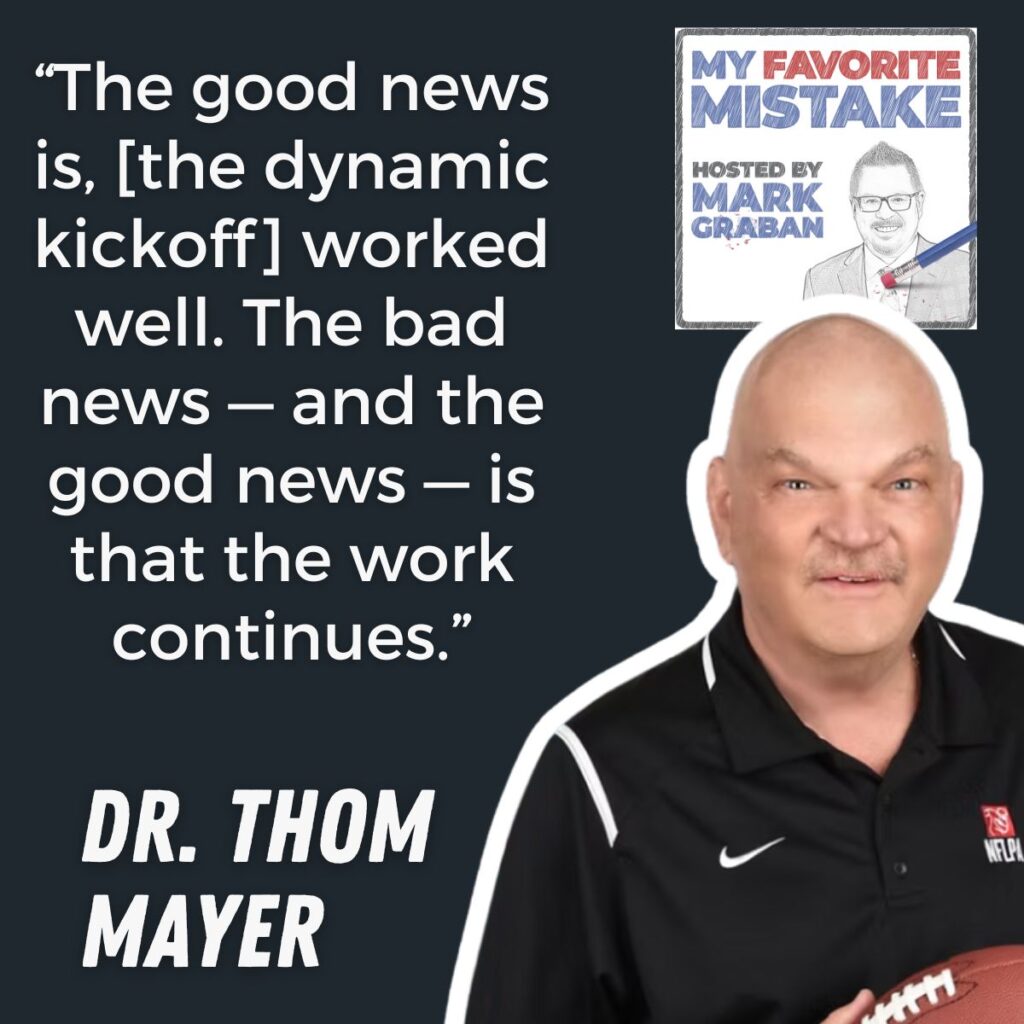 “The good news is, [the dynamic kickoff] worked well. The bad news — and the good news — is that the work continues.”
Dr. thom
mayer