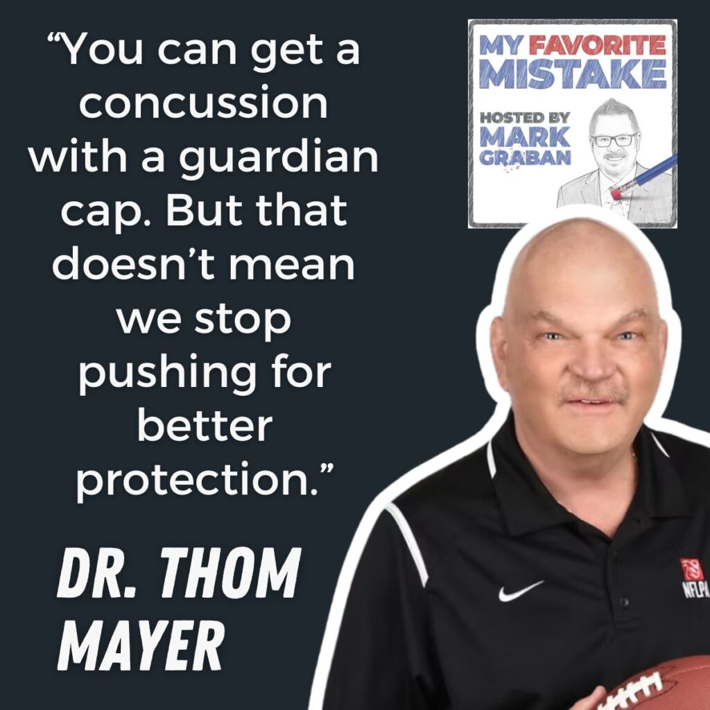 “You can get a concussion with a guardian cap. But that doesn’t mean we stop pushing for better protection.”
Dr. thom
mayer