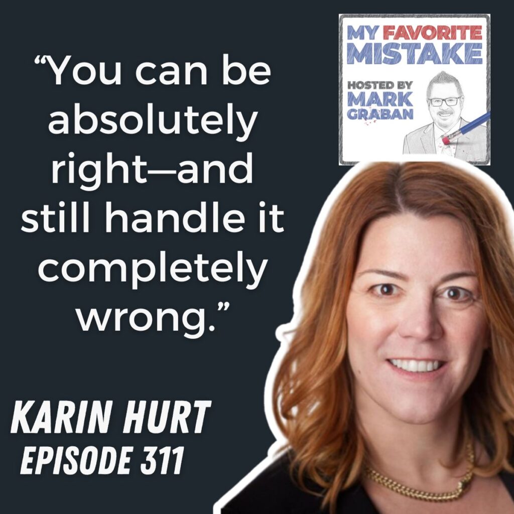 “You can be absolutely right—and still handle it completely wrong.”
KARIN HURT