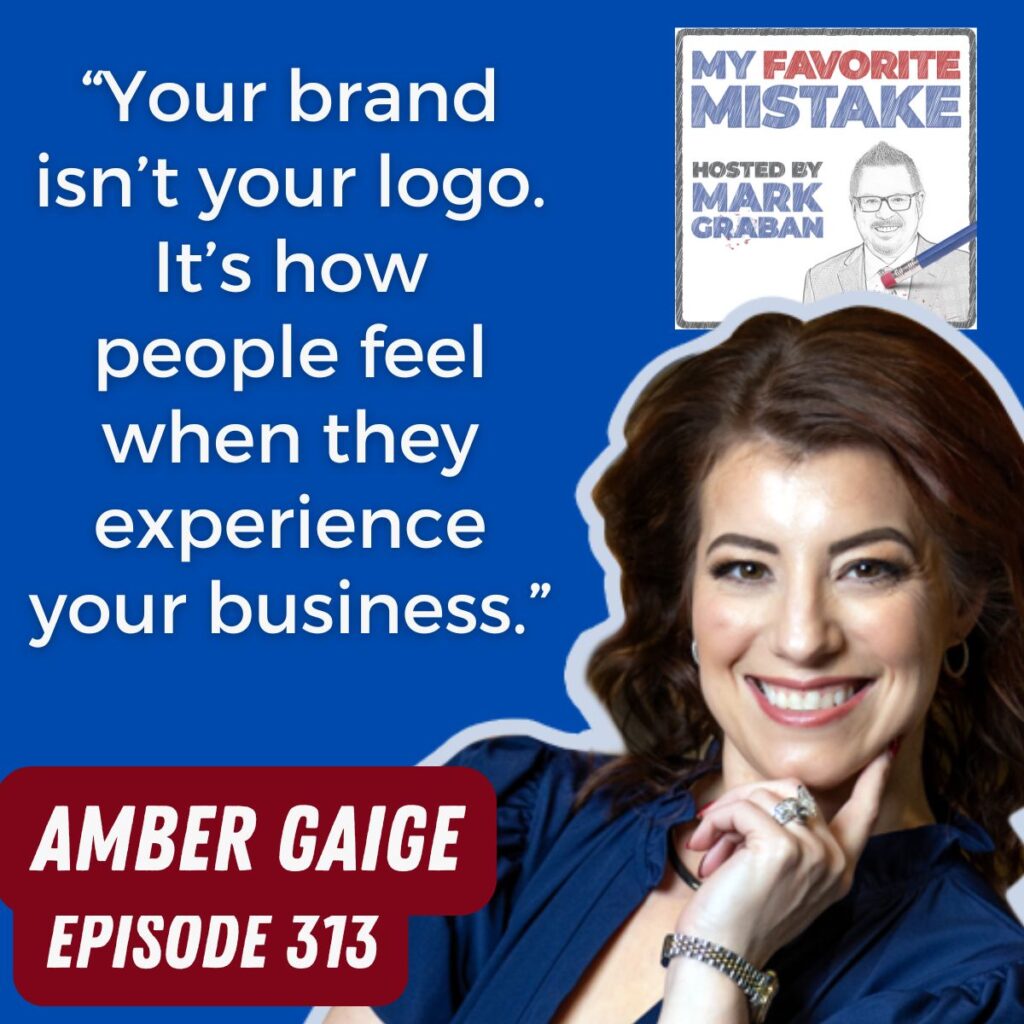 “Your brand isn’t your logo. It’s how people feel when they experience your business.”
AMBER GAIGE