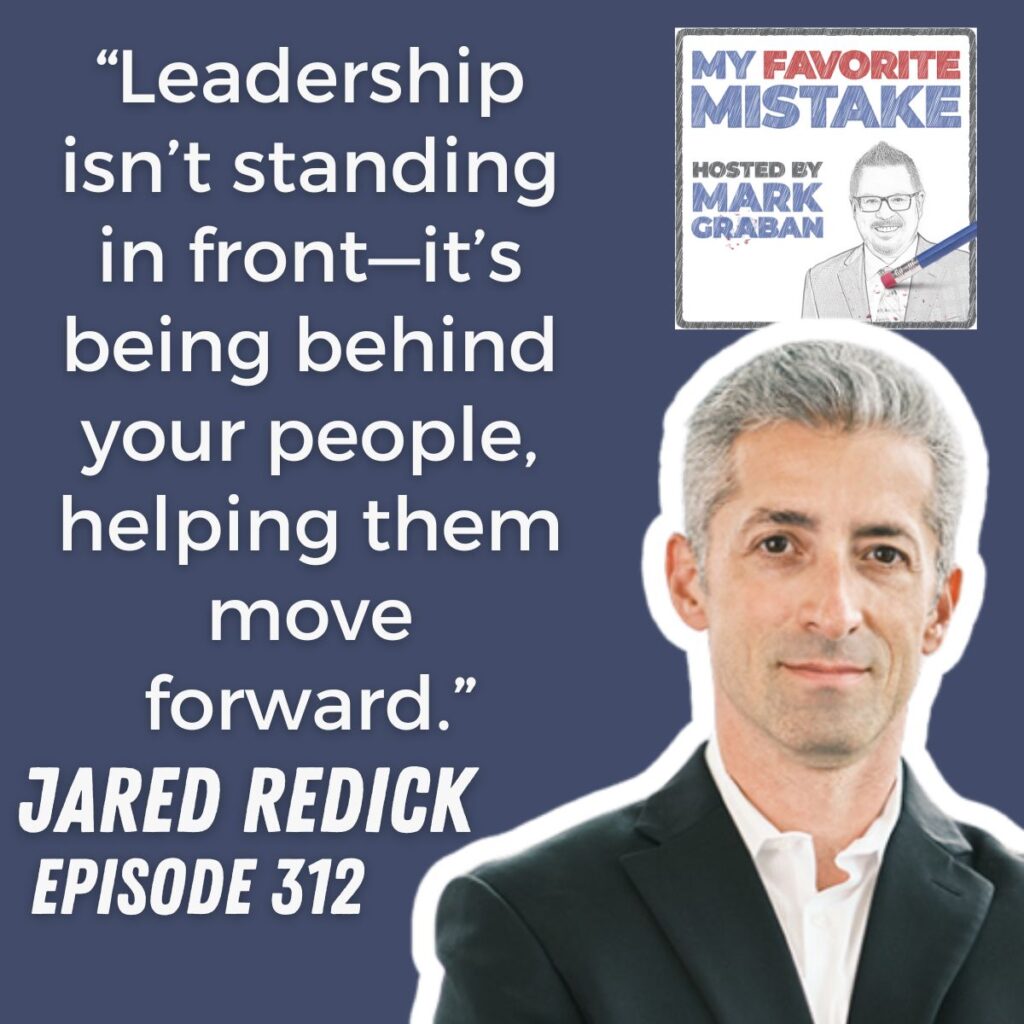 “Leadership isn’t standing in front—it’s being behind your people, helping them move forward.”
Jared redick