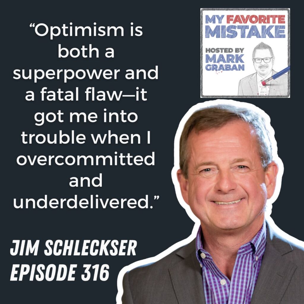 “Optimism is both a superpower and a fatal flaw—it got me into trouble when I overcommitted and underdelivered.”
jim schleckser