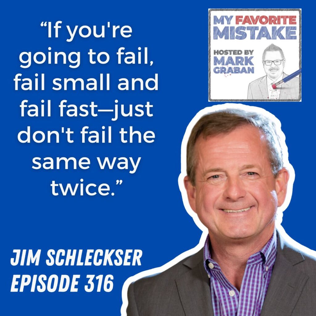 “If you're going to fail, fail small and fail fast—just don't fail the same way twice.”
jim schleckser