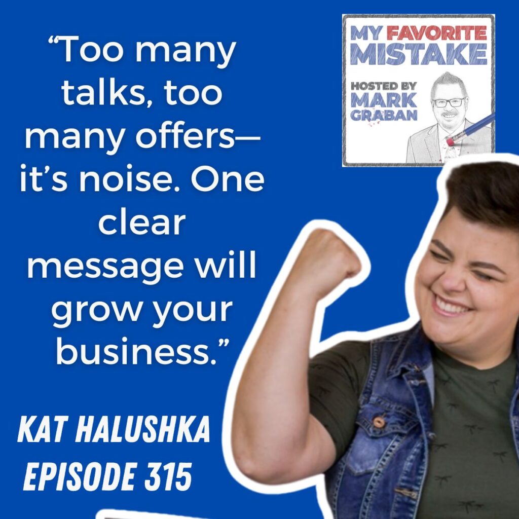 “Too many talks, too many offers—it’s noise. One clear message will grow your business.”
Kat halushka