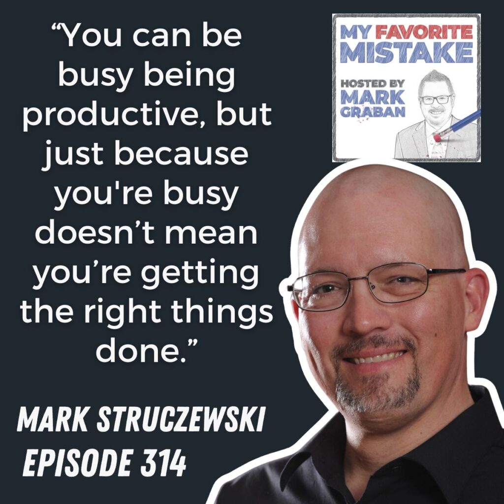 “You can be busy being productive, but just because you're busy doesn’t mean you’re getting the right things done.”
Mark Struczewski