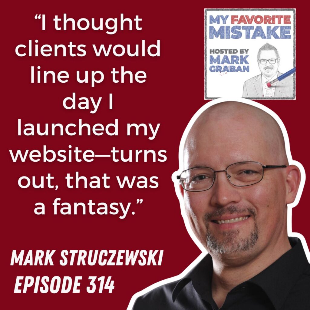 “I thought clients would line up the day I launched my website—turns out, that was a fantasy.”
Mark Struczewski