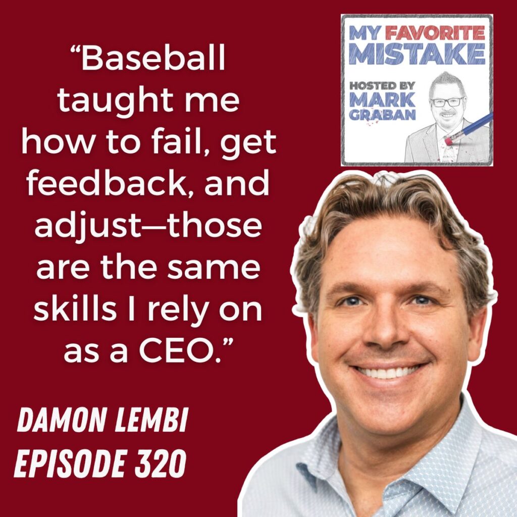 “Baseball taught me how to fail, get feedback, and adjust—those are the same skills I rely on as a CEO.”
DAMON LEMBI
