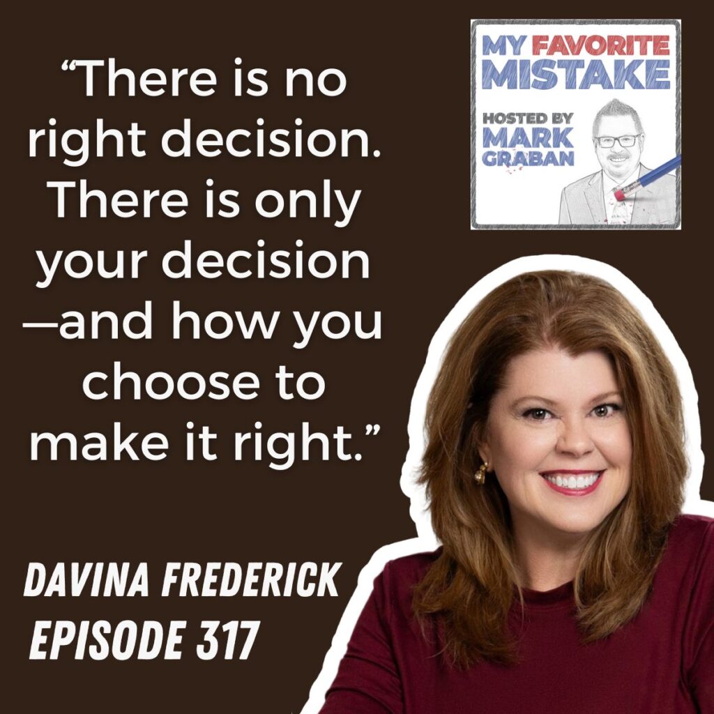 “There is no right decision. There is only your decision—and how you choose to make it right.”
davina frederick