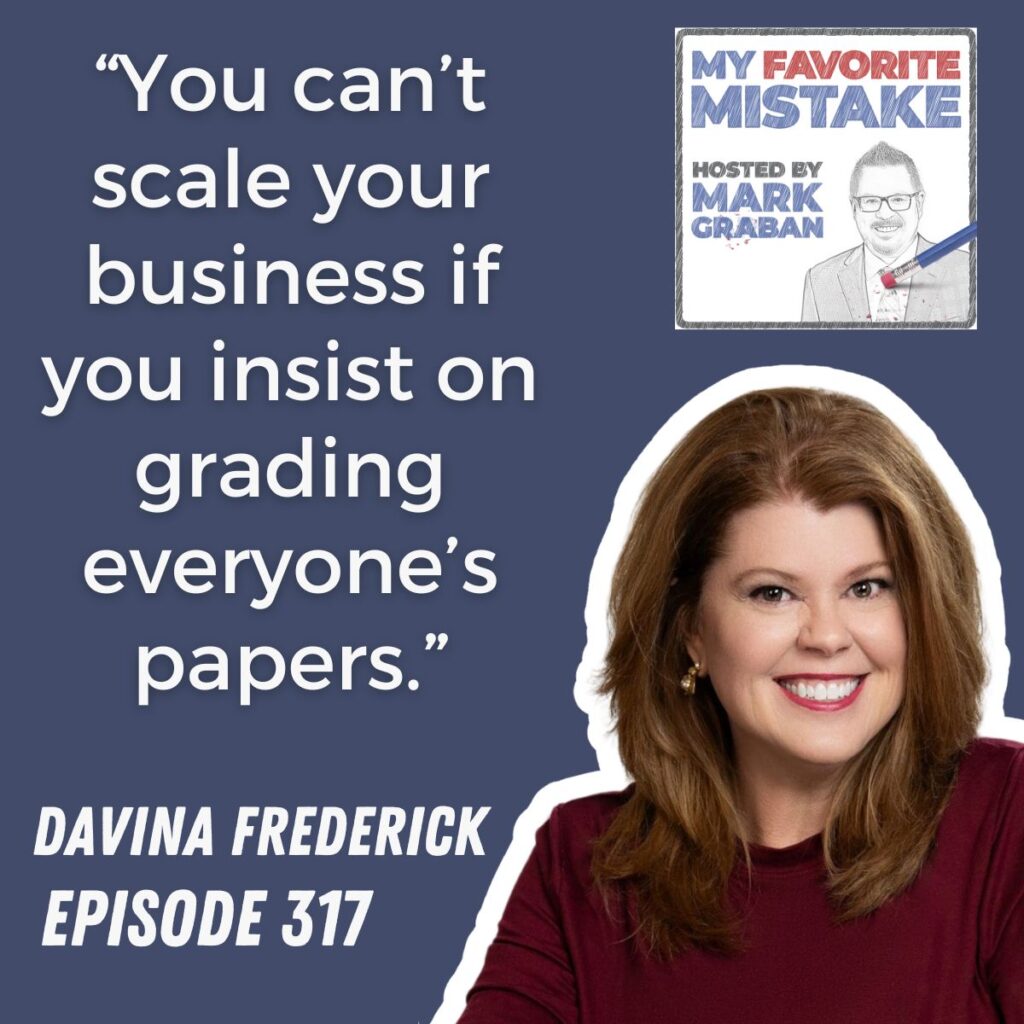 “You can’t scale your business if you insist on grading everyone’s papers.”
davina frederick