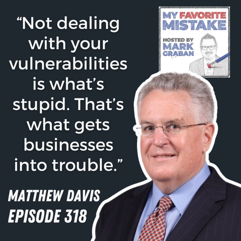 “Not dealing with your vulnerabilities is what’s stupid. That’s what gets businesses into trouble.”
Matthew davis
