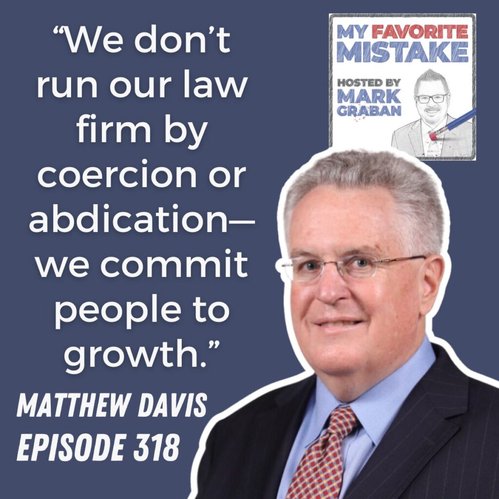 “We don’t run our law firm by coercion or abdication—we commit people to growth.”
Matthew davis