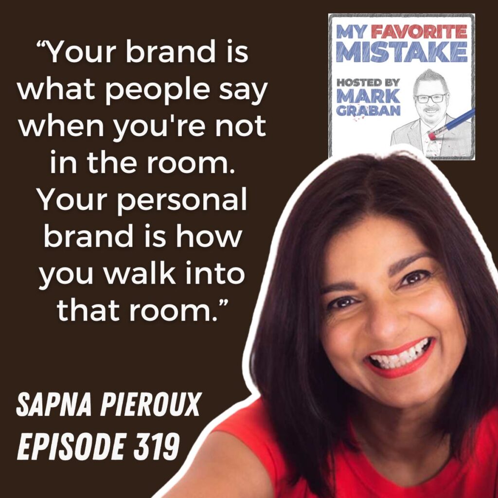 “Your brand is what people say when you're not in the room. Your personal brand is how you walk into that room.”
sapna pieroux