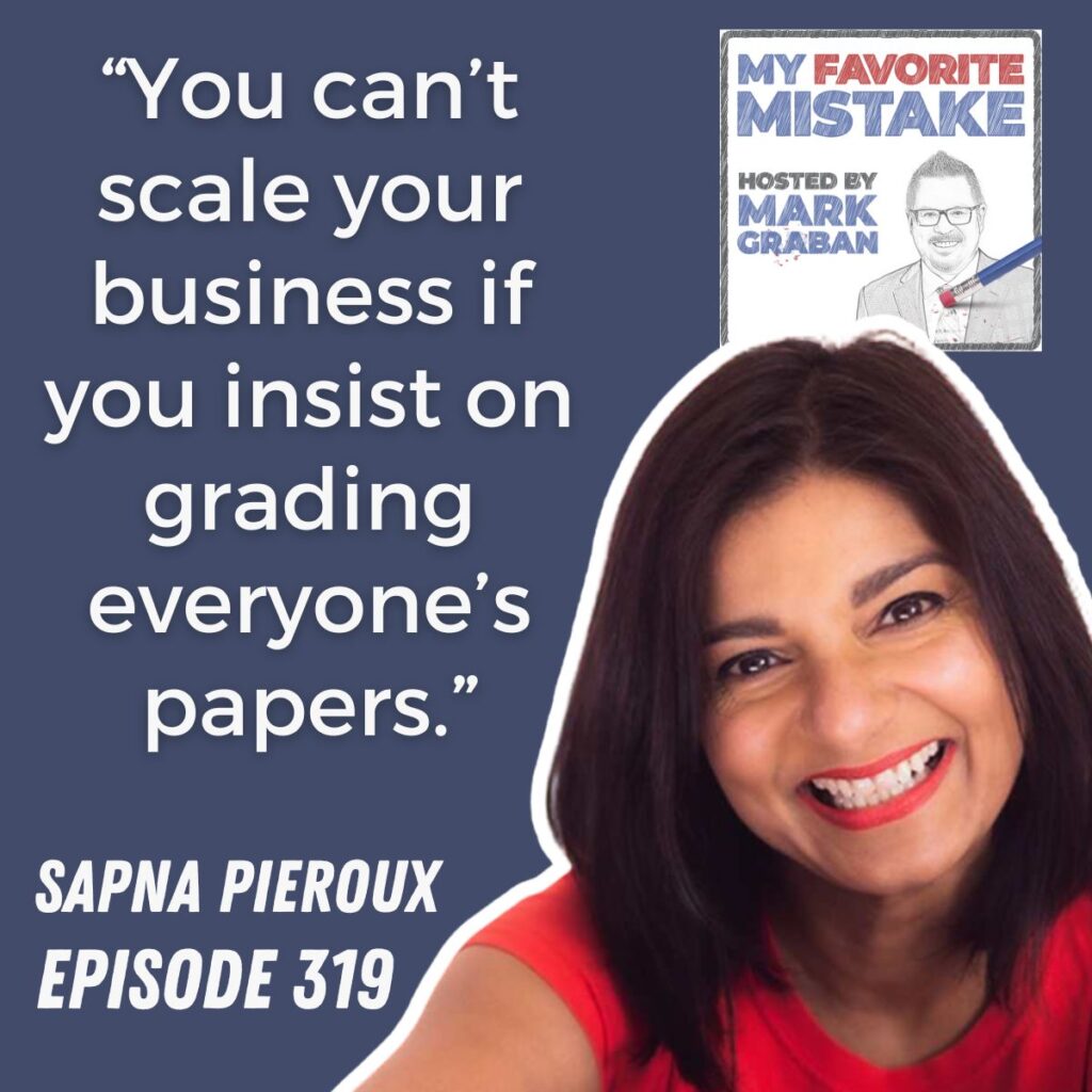 “You can’t scale your business if you insist on grading everyone’s papers.”
sapna pieroux