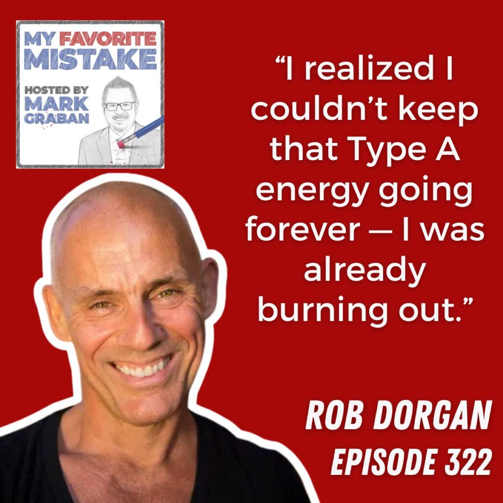 “I realized I couldn’t keep that Type A energy going forever — I was already burning out.”
Rob dorgan