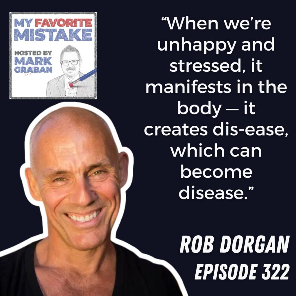 “When we’re unhappy and stressed, it manifests in the body — it creates dis-ease, which can become disease.”
Rob dorgan