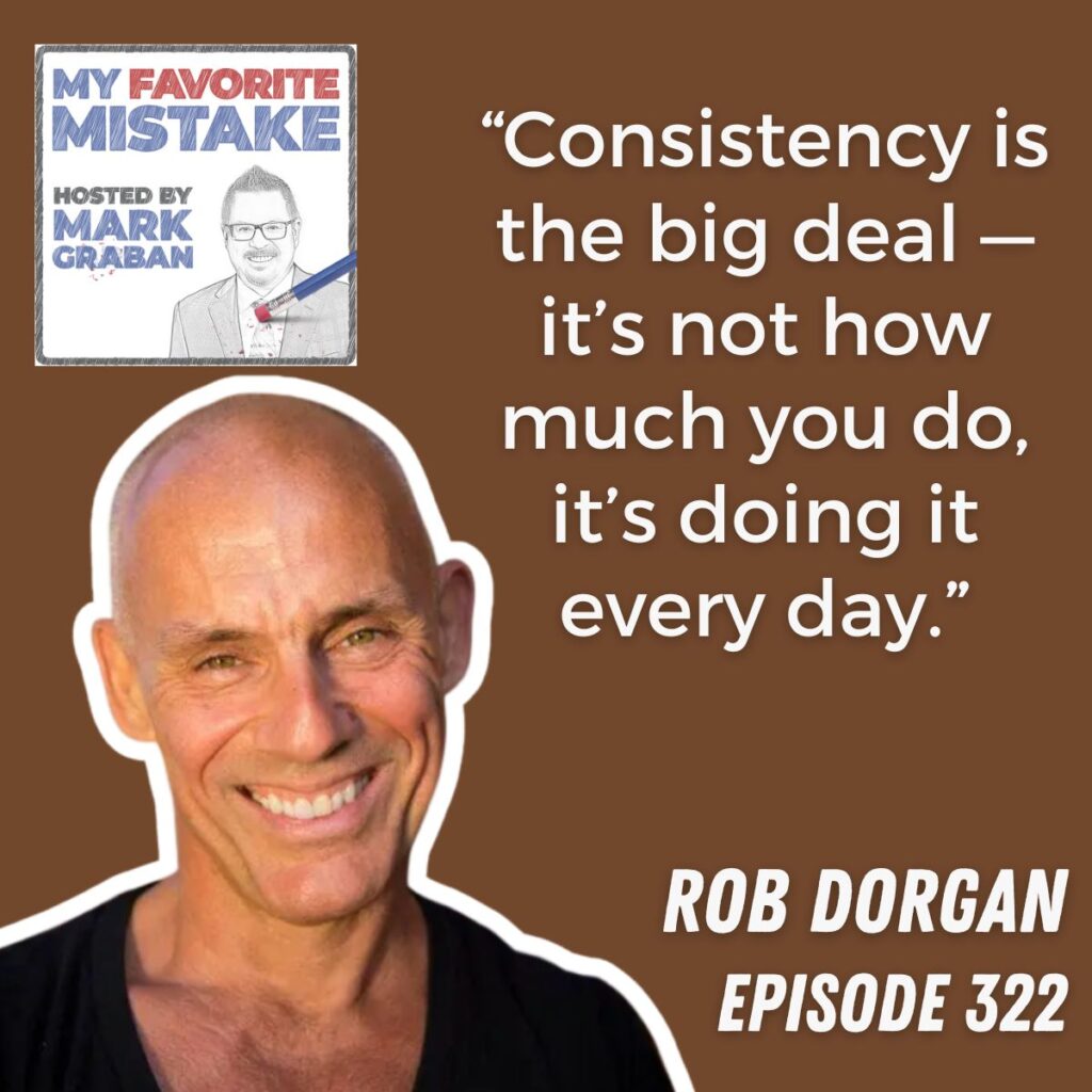 “Consistency is the big deal — it’s not how much you do, it’s doing it every day.”
Rob dorgan
