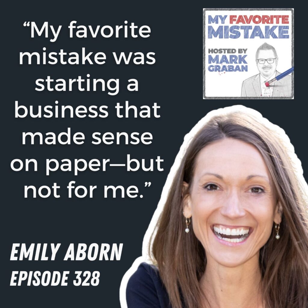 “My favorite mistake was starting a business that made sense on paper—but not for me.”
EMILY ABORN
