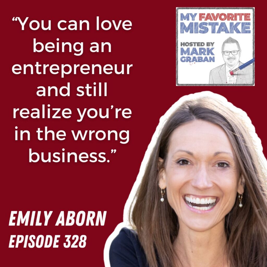 “You can love being an entrepreneur and still realize you’re in the wrong business.”
EMILY ABORN