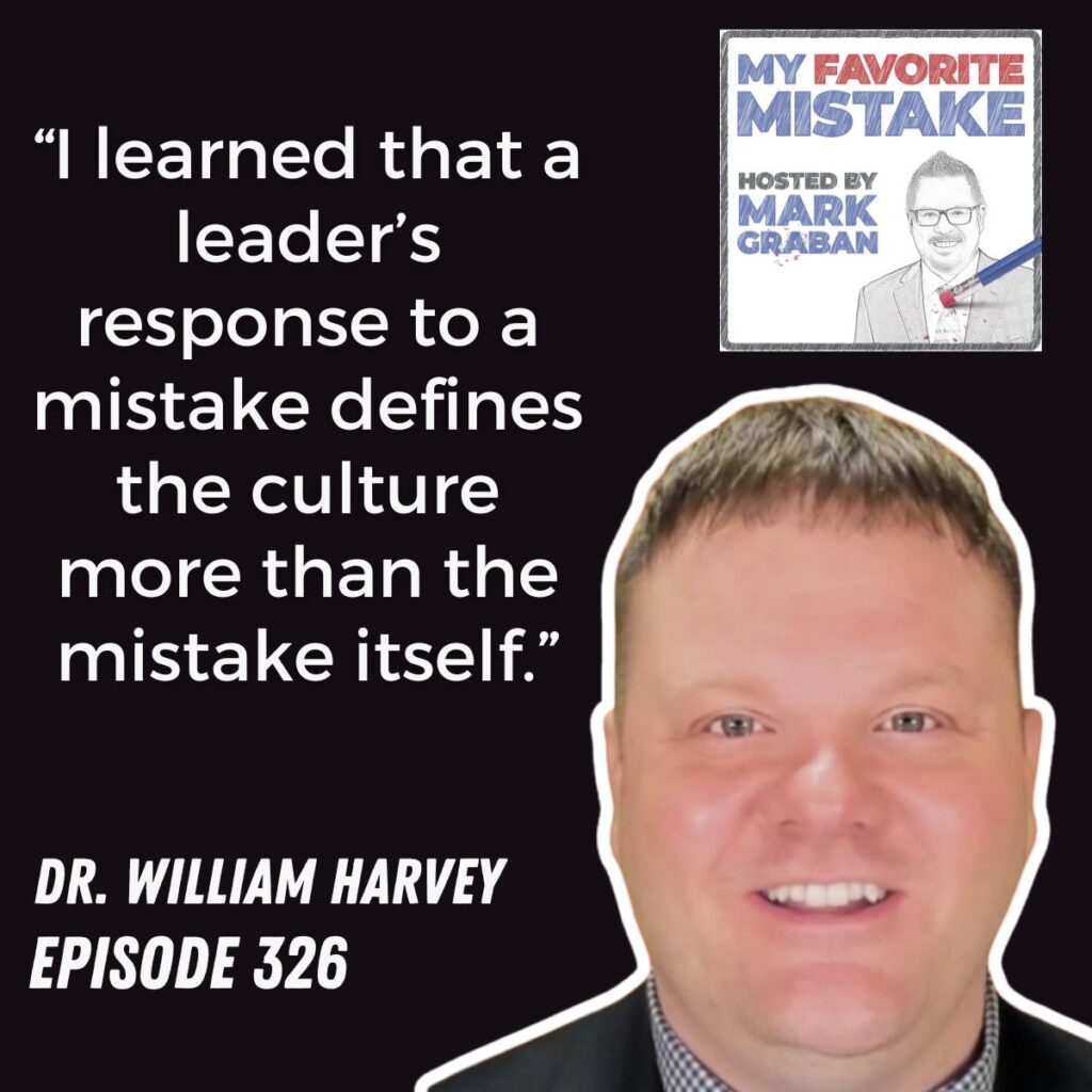 “I learned that a leader’s response to a mistake defines the culture more than the mistake itself.”
dr. william harvey