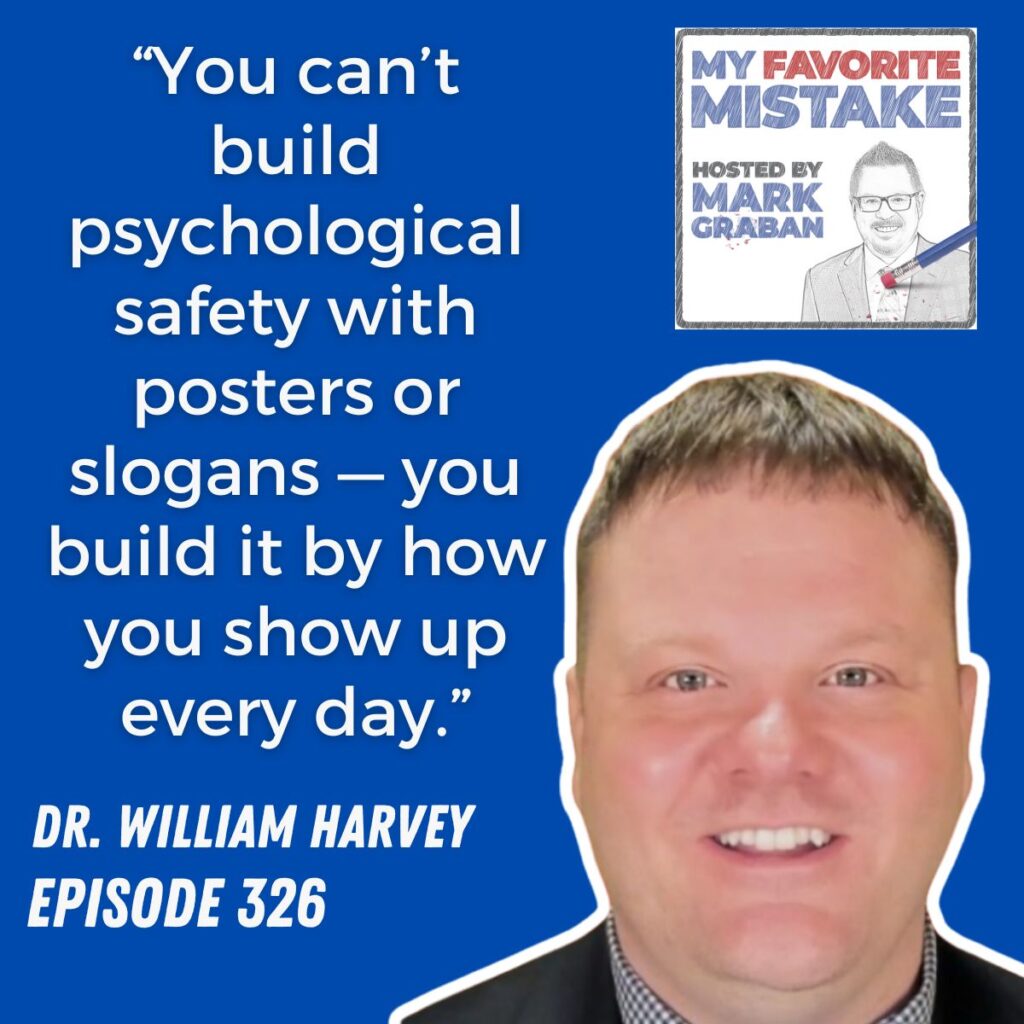 “You can’t build psychological safety with posters or slogans — you build it by how you show up every day.”
dr. william harvey